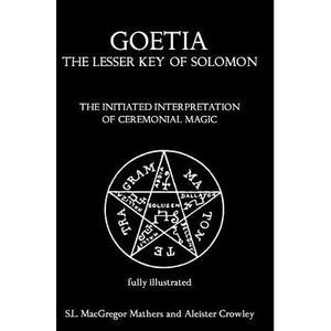 Goetia: The Lesser Key of Solomon: The Initiated Interpretation of Ceremonial Ma